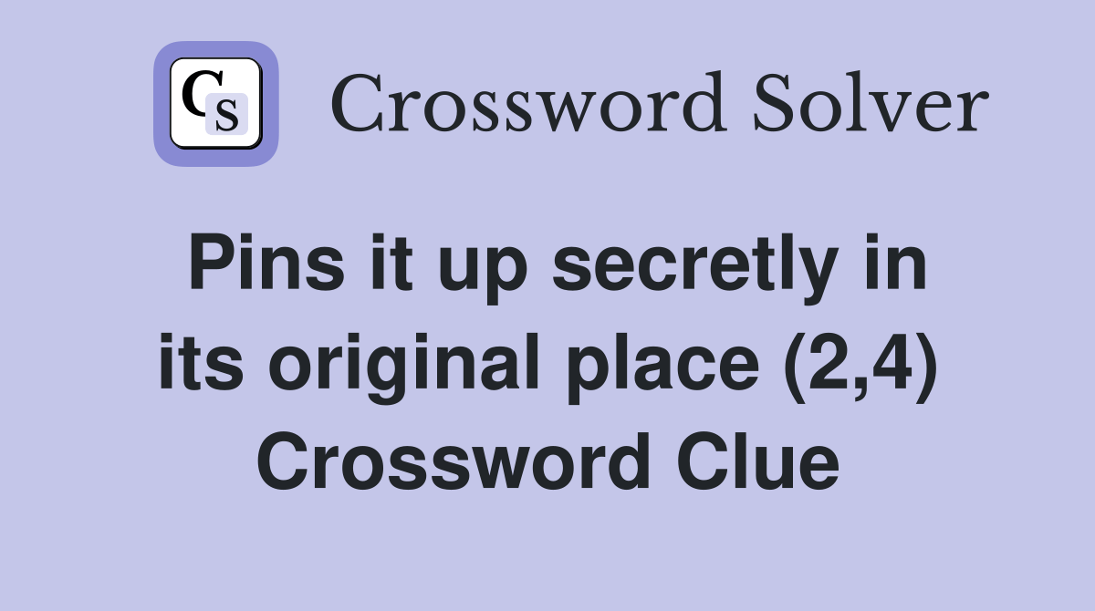 Pins it up secretly in its original place (2,4) Crossword Clue